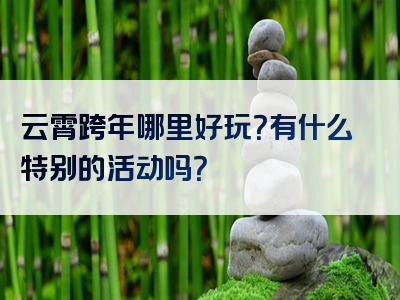 云霄跨年哪里好玩？有什么特别的活动吗？