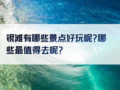银滩有哪些景点好玩呢？哪些最值得去呢？