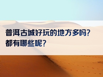 普洱古城好玩的地方多吗？都有哪些呢？