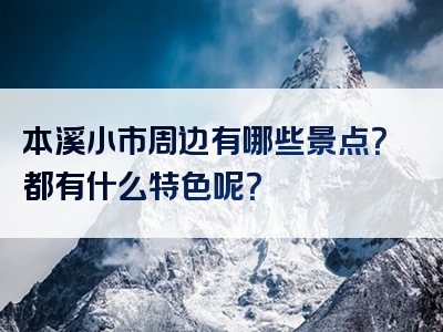 本溪小市周边有哪些景点？都有什么特色呢？
