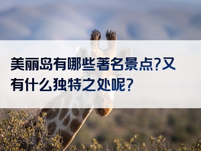 美丽岛有哪些著名景点？又有什么独特之处呢？