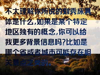 不太理解你所说的刘秀床具体是什么，如果是某个特定地区独有的概念，你可以给我更多背景信息吗？比如是哪个省或者城市可能存在相关景点之类的。