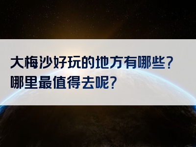 大梅沙好玩的地方有哪些？哪里最值得去呢？