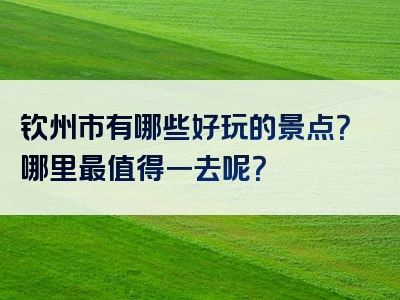 钦州市有哪些好玩的景点？哪里最值得一去呢？