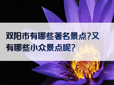 双阳市有哪些著名景点？又有哪些小众景点呢？