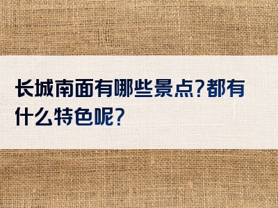 长城南面有哪些景点？都有什么特色呢？