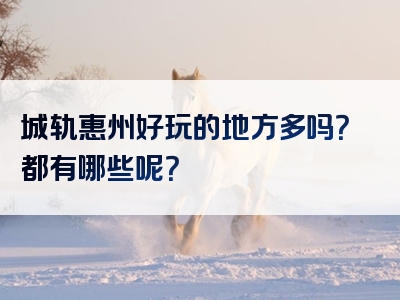城轨惠州好玩的地方多吗？都有哪些呢？