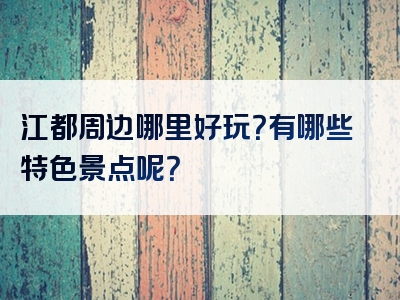 江都周边哪里好玩？有哪些特色景点呢？