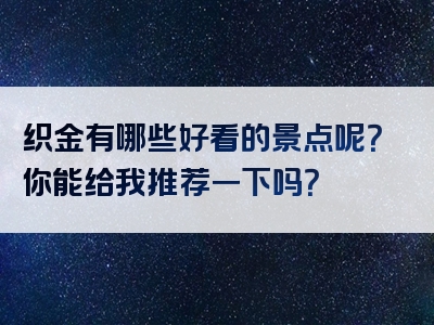 织金有哪些好看的景点呢？你能给我推荐一下吗？