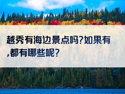越秀有海边景点吗？如果有，都有哪些呢？
