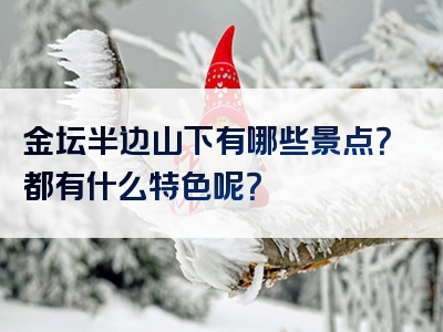 金坛半边山下有哪些景点？都有什么特色呢？
