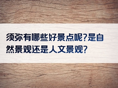 须弥有哪些好景点呢？是自然景观还是人文景观？