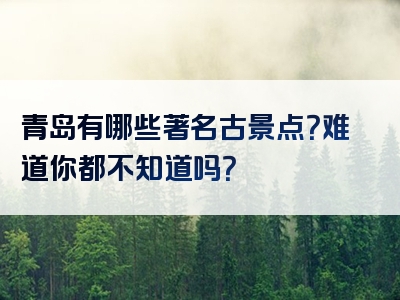 青岛有哪些著名古景点？难道你都不知道吗？