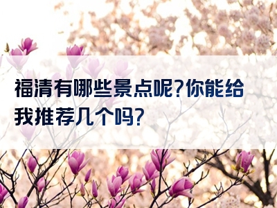福清有哪些景点呢？你能给我推荐几个吗？
