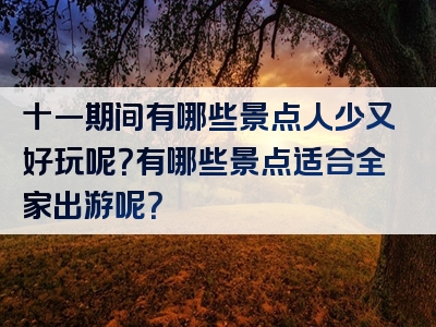 十一期间有哪些景点人少又好玩呢？有哪些景点适合全家出游呢？