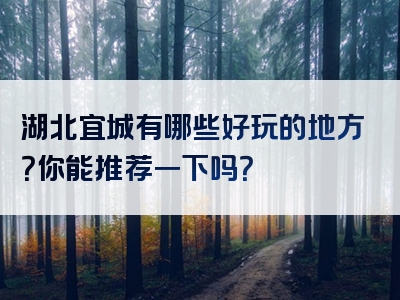湖北宜城有哪些好玩的地方？你能推荐一下吗？