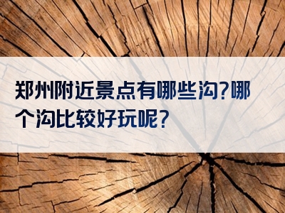 郑州附近景点有哪些沟？哪个沟比较好玩呢？