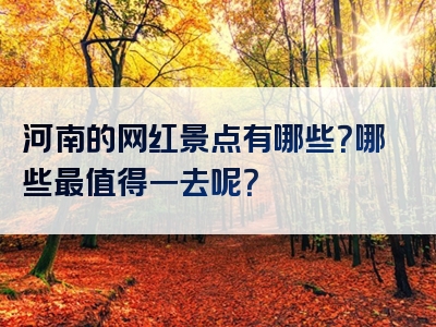 河南的网红景点有哪些？哪些最值得一去呢？