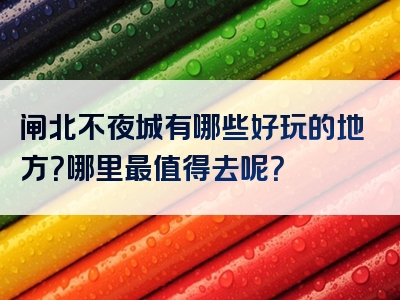 闸北不夜城有哪些好玩的地方？哪里最值得去呢？