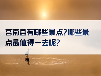 莒南县有哪些景点？哪些景点最值得一去呢？