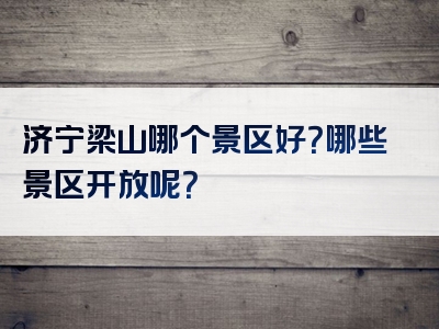 济宁梁山哪个景区好？哪些景区开放呢？
