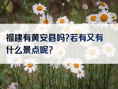 福建有黄安县吗？若有又有什么景点呢？