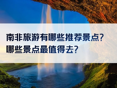 南非旅游有哪些推荐景点？哪些景点最值得去？