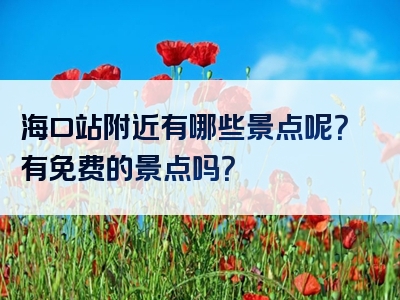 海口站附近有哪些景点呢？有免费的景点吗？