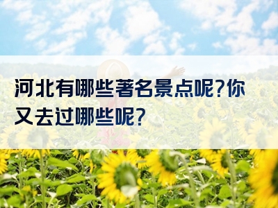 河北有哪些著名景点呢？你又去过哪些呢？