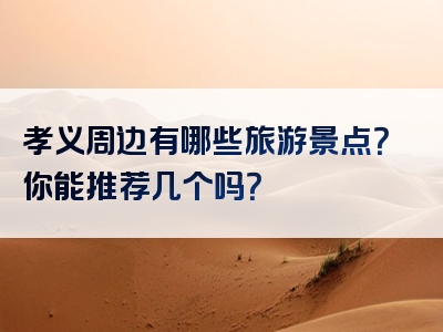 孝义周边有哪些旅游景点？你能推荐几个吗？