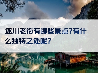 遂川老街有哪些景点？有什么独特之处呢？