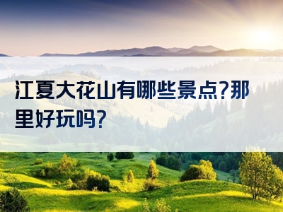 江夏大花山有哪些景点？那里好玩吗？