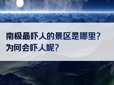 南极最吓人的景区是哪里？为何会吓人呢？