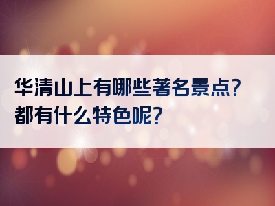 华清山上有哪些著名景点？都有什么特色呢？