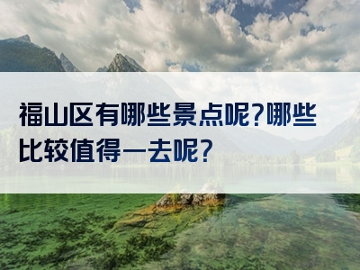 福山区有哪些景点呢？哪些比较值得一去呢？