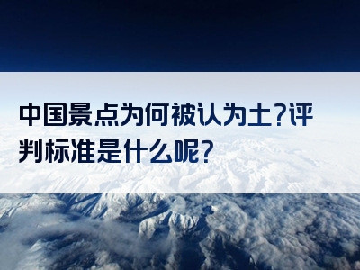 中国景点为何被认为土？评判标准是什么呢？
