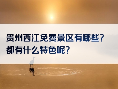 贵州西江免费景区有哪些？都有什么特色呢？