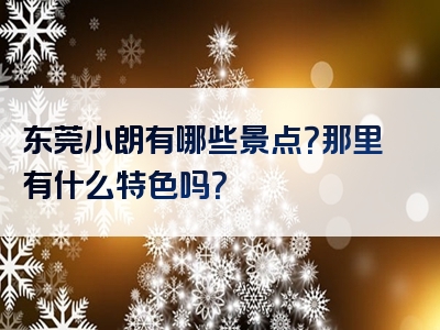 东莞小朗有哪些景点？那里有什么特色吗？