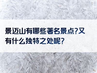景迈山有哪些著名景点？又有什么独特之处呢？