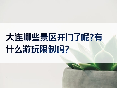 大连哪些景区开门了呢？有什么游玩限制吗？