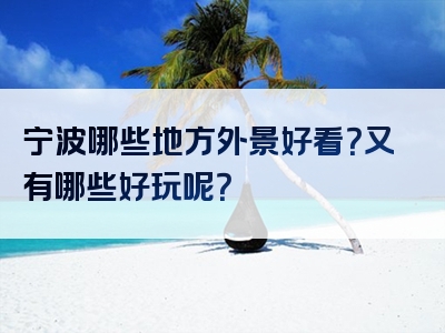 宁波哪些地方外景好看？又有哪些好玩呢？