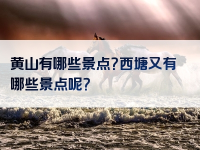 黄山有哪些景点？西塘又有哪些景点呢？