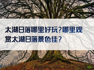 太湖日落哪里好玩？哪里观赏太湖日落景色佳？