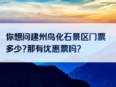 你想问建州鸟化石景区门票多少？那有优惠票吗？