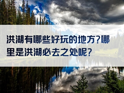 洪湖有哪些好玩的地方？哪里是洪湖必去之处呢？