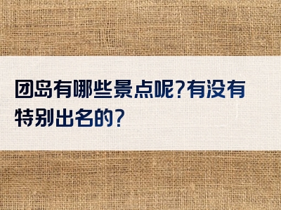 团岛有哪些景点呢？有没有特别出名的？