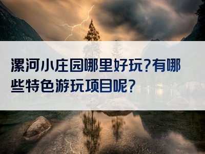 漯河小庄园哪里好玩？有哪些特色游玩项目呢？
