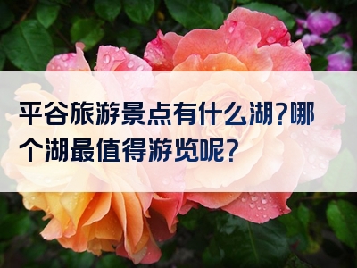 平谷旅游景点有什么湖？哪个湖最值得游览呢？