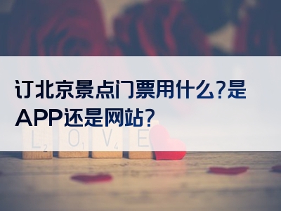 订北京景点门票用什么？是APP还是网站？