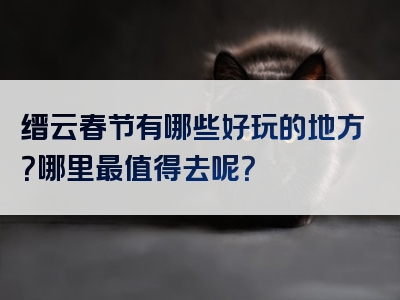 缙云春节有哪些好玩的地方？哪里最值得去呢？